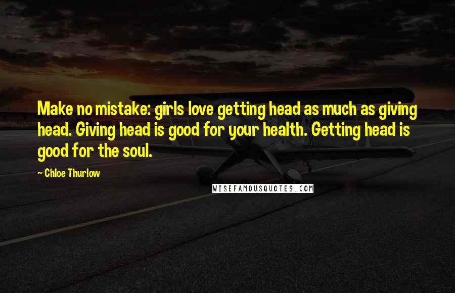 Chloe Thurlow Quotes: Make no mistake: girls love getting head as much as giving head. Giving head is good for your health. Getting head is good for the soul.