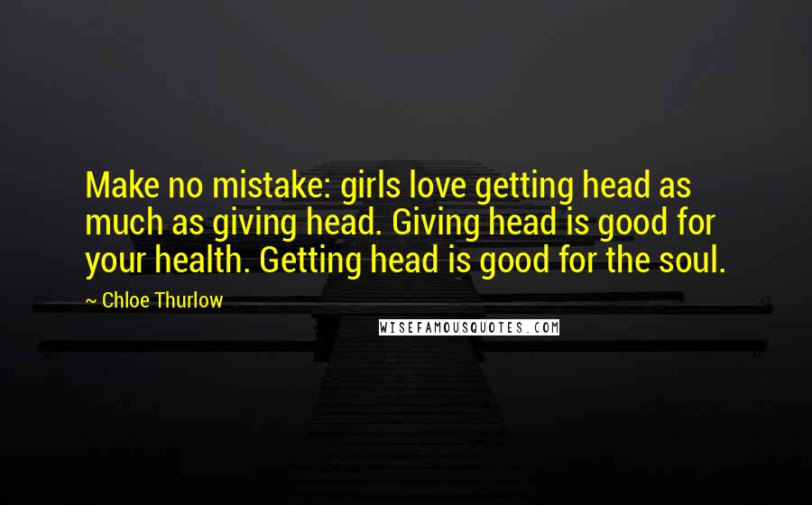 Chloe Thurlow Quotes: Make no mistake: girls love getting head as much as giving head. Giving head is good for your health. Getting head is good for the soul.