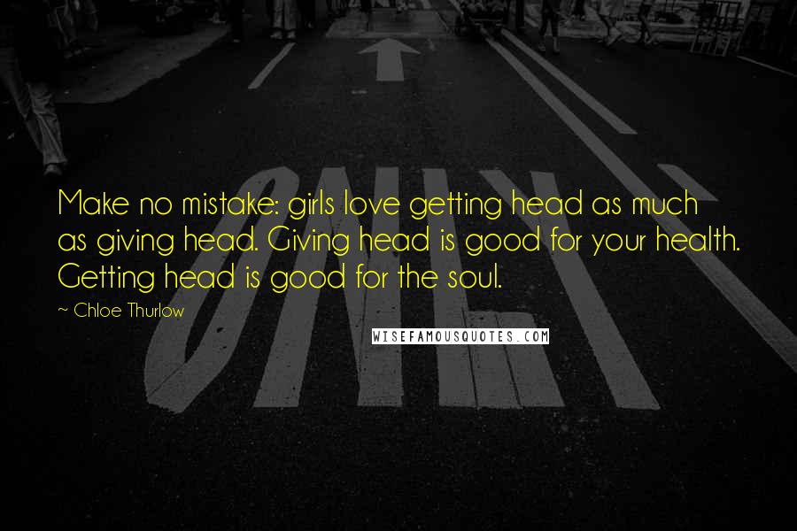 Chloe Thurlow Quotes: Make no mistake: girls love getting head as much as giving head. Giving head is good for your health. Getting head is good for the soul.