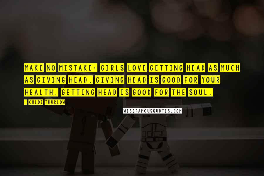 Chloe Thurlow Quotes: Make no mistake: girls love getting head as much as giving head. Giving head is good for your health. Getting head is good for the soul.