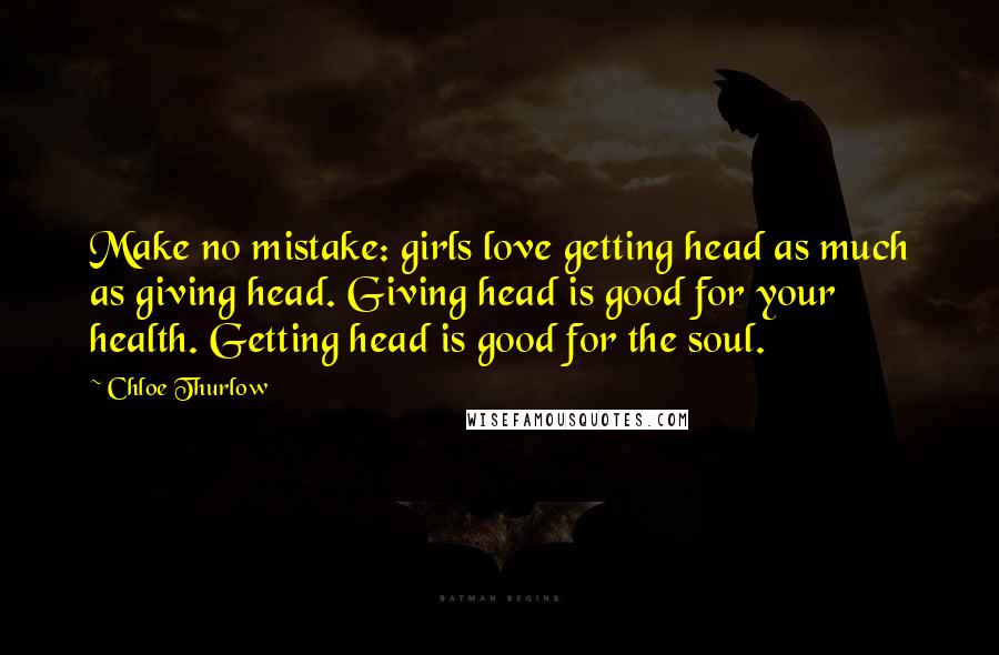 Chloe Thurlow Quotes: Make no mistake: girls love getting head as much as giving head. Giving head is good for your health. Getting head is good for the soul.