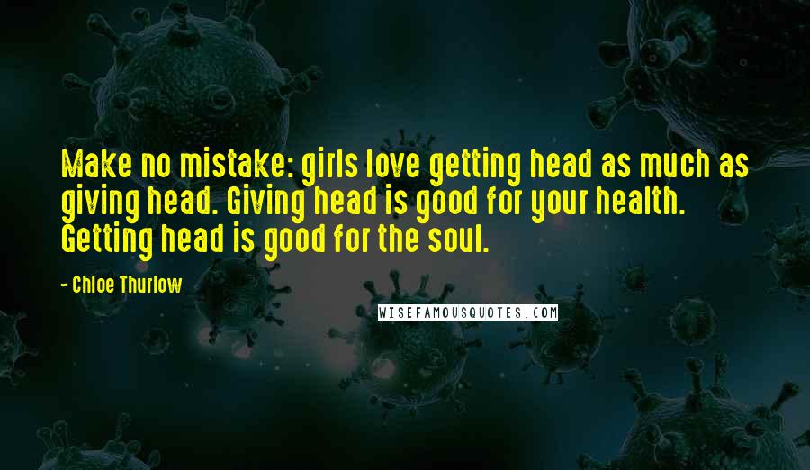 Chloe Thurlow Quotes: Make no mistake: girls love getting head as much as giving head. Giving head is good for your health. Getting head is good for the soul.