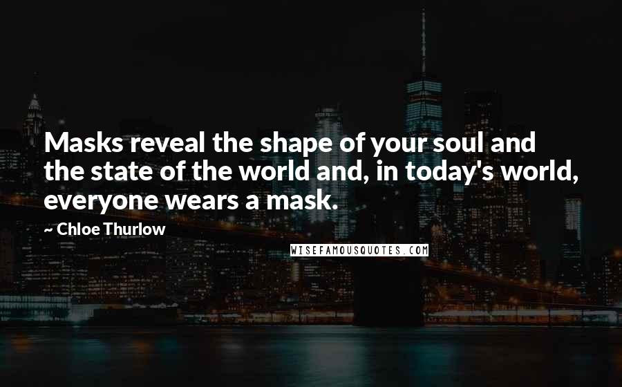 Chloe Thurlow Quotes: Masks reveal the shape of your soul and the state of the world and, in today's world, everyone wears a mask.