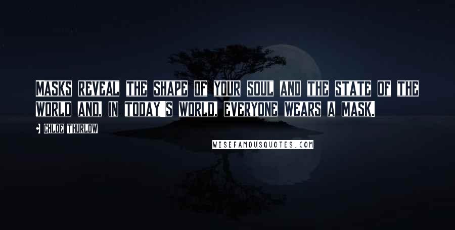 Chloe Thurlow Quotes: Masks reveal the shape of your soul and the state of the world and, in today's world, everyone wears a mask.
