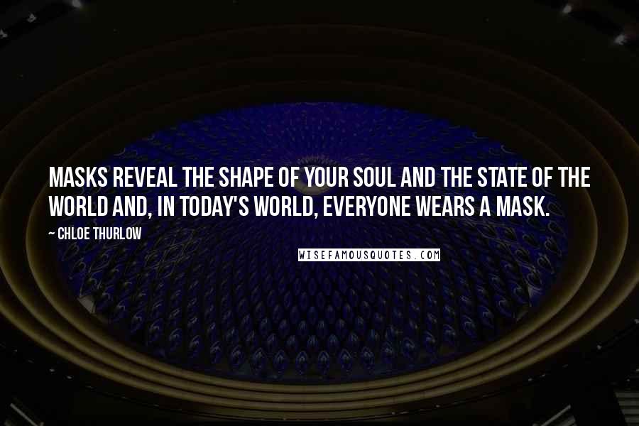 Chloe Thurlow Quotes: Masks reveal the shape of your soul and the state of the world and, in today's world, everyone wears a mask.