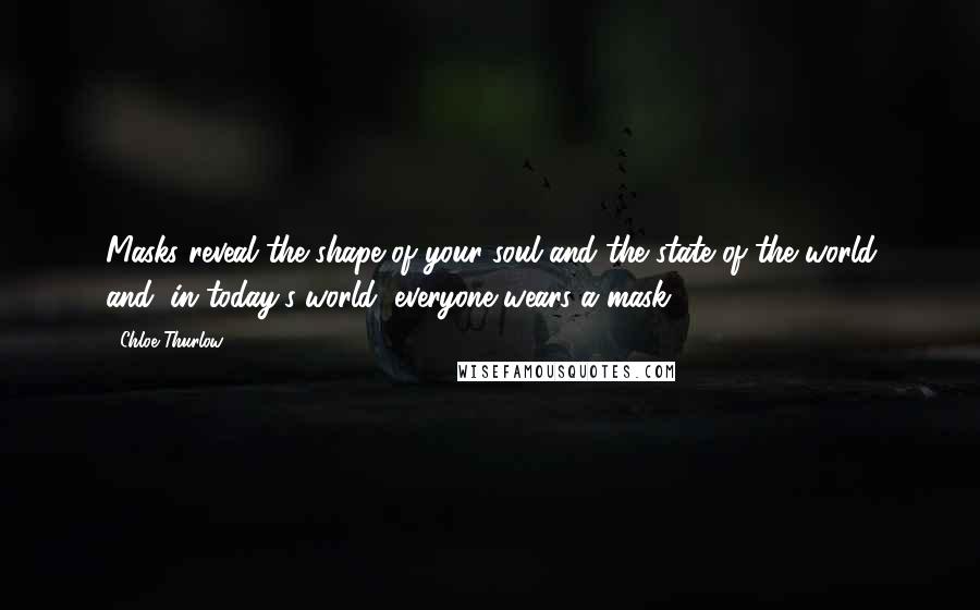 Chloe Thurlow Quotes: Masks reveal the shape of your soul and the state of the world and, in today's world, everyone wears a mask.