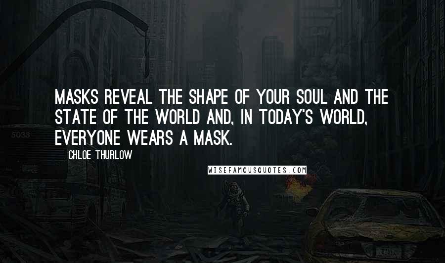 Chloe Thurlow Quotes: Masks reveal the shape of your soul and the state of the world and, in today's world, everyone wears a mask.