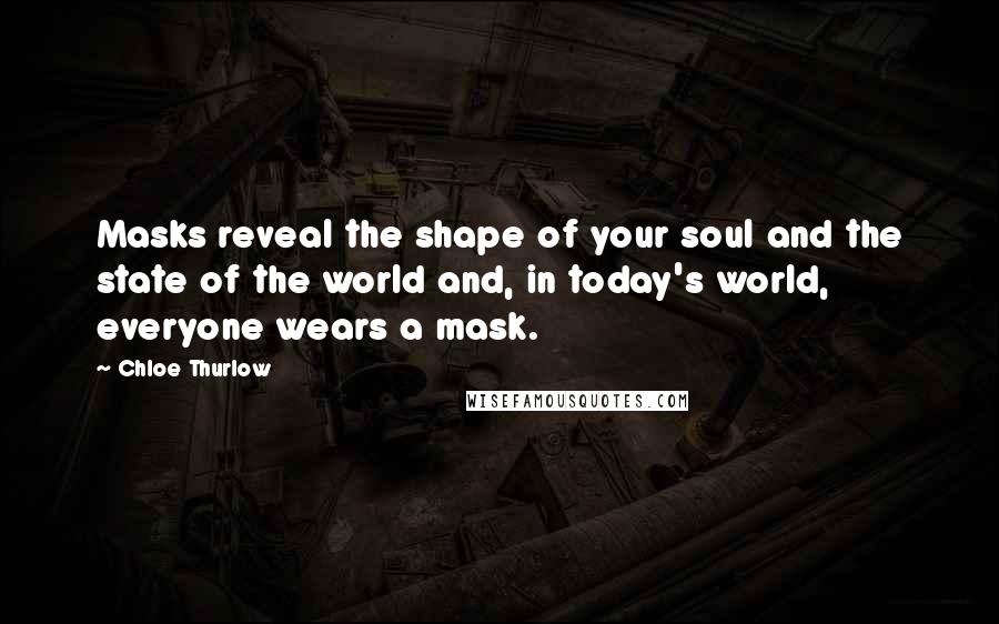 Chloe Thurlow Quotes: Masks reveal the shape of your soul and the state of the world and, in today's world, everyone wears a mask.