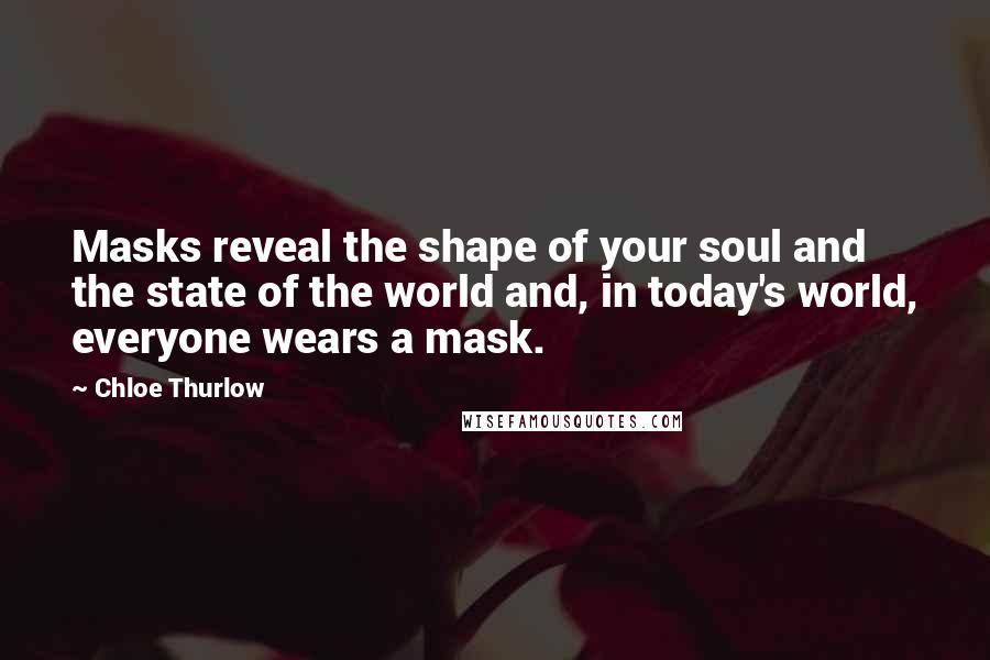 Chloe Thurlow Quotes: Masks reveal the shape of your soul and the state of the world and, in today's world, everyone wears a mask.