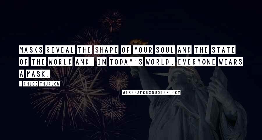 Chloe Thurlow Quotes: Masks reveal the shape of your soul and the state of the world and, in today's world, everyone wears a mask.