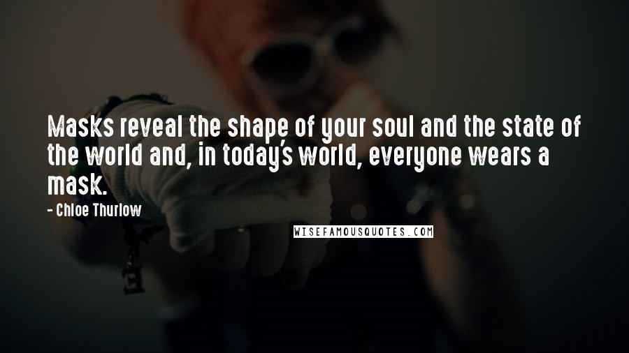 Chloe Thurlow Quotes: Masks reveal the shape of your soul and the state of the world and, in today's world, everyone wears a mask.