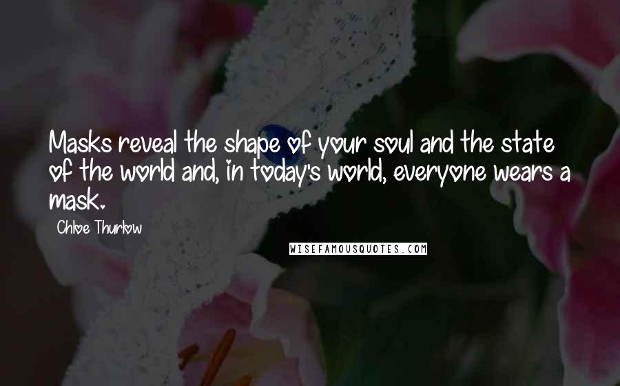 Chloe Thurlow Quotes: Masks reveal the shape of your soul and the state of the world and, in today's world, everyone wears a mask.