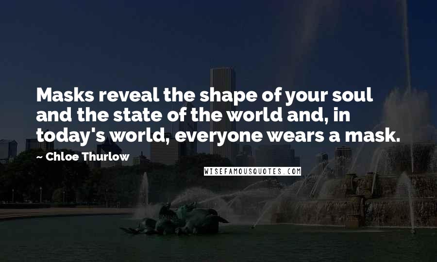 Chloe Thurlow Quotes: Masks reveal the shape of your soul and the state of the world and, in today's world, everyone wears a mask.