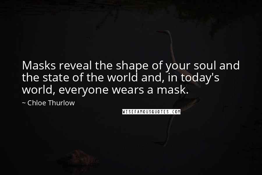 Chloe Thurlow Quotes: Masks reveal the shape of your soul and the state of the world and, in today's world, everyone wears a mask.