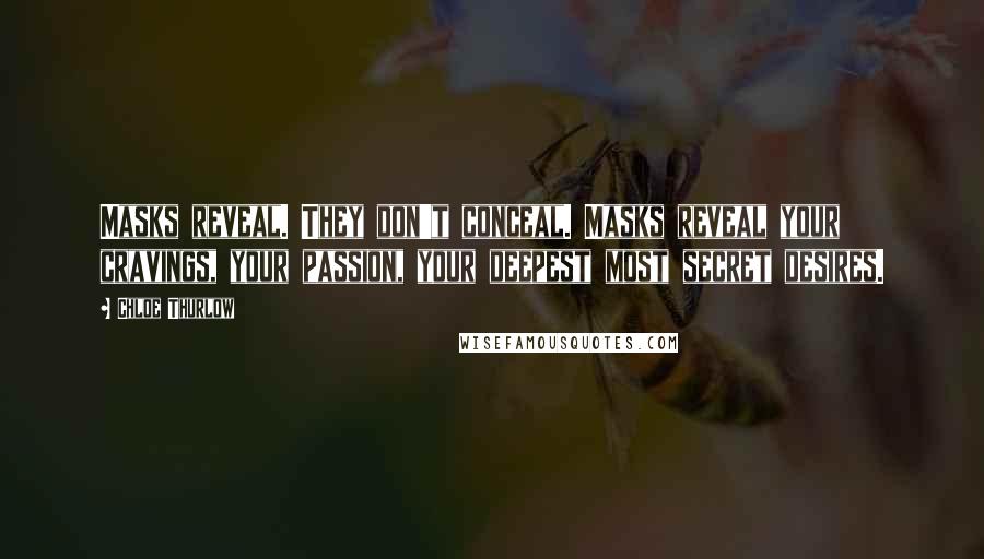 Chloe Thurlow Quotes: Masks reveal. They don't conceal. Masks reveal your cravings, your passion, your deepest most secret desires.