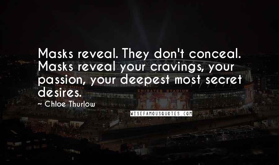 Chloe Thurlow Quotes: Masks reveal. They don't conceal. Masks reveal your cravings, your passion, your deepest most secret desires.