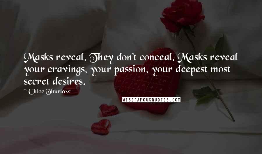 Chloe Thurlow Quotes: Masks reveal. They don't conceal. Masks reveal your cravings, your passion, your deepest most secret desires.