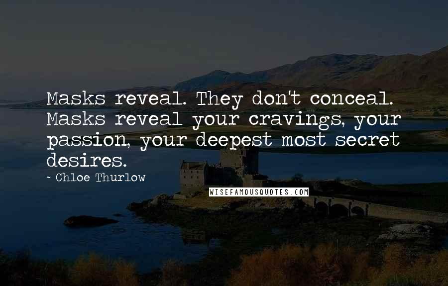 Chloe Thurlow Quotes: Masks reveal. They don't conceal. Masks reveal your cravings, your passion, your deepest most secret desires.