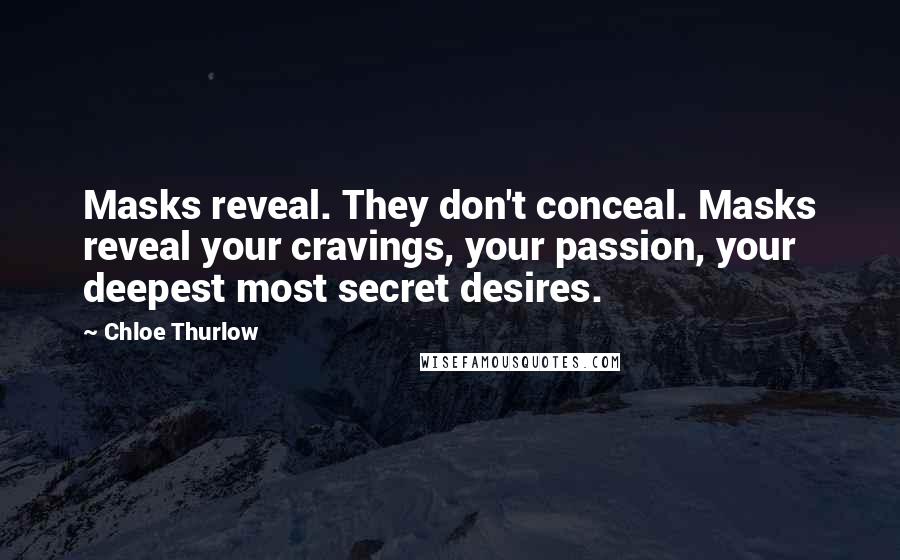 Chloe Thurlow Quotes: Masks reveal. They don't conceal. Masks reveal your cravings, your passion, your deepest most secret desires.