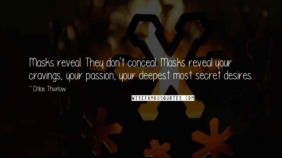 Chloe Thurlow Quotes: Masks reveal. They don't conceal. Masks reveal your cravings, your passion, your deepest most secret desires.