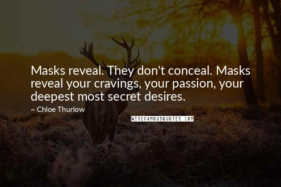 Chloe Thurlow Quotes: Masks reveal. They don't conceal. Masks reveal your cravings, your passion, your deepest most secret desires.