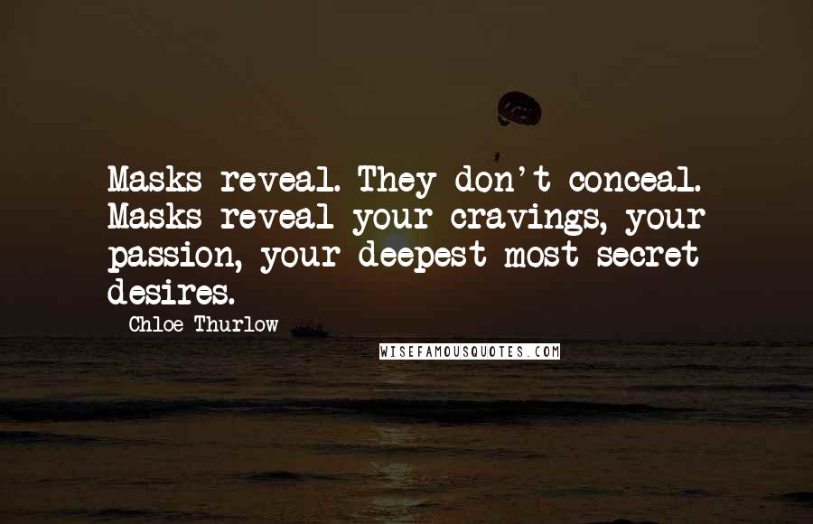 Chloe Thurlow Quotes: Masks reveal. They don't conceal. Masks reveal your cravings, your passion, your deepest most secret desires.