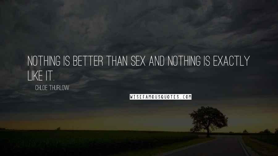 Chloe Thurlow Quotes: Nothing is better than sex and nothing is exactly like it.