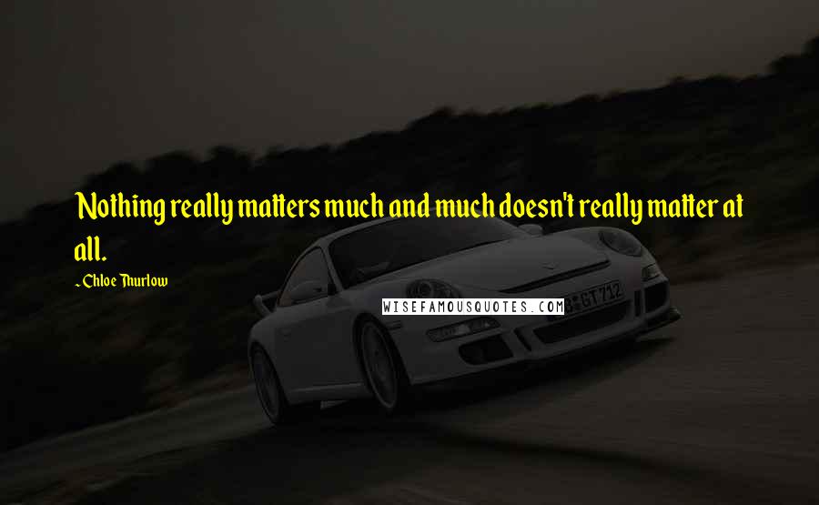 Chloe Thurlow Quotes: Nothing really matters much and much doesn't really matter at all.