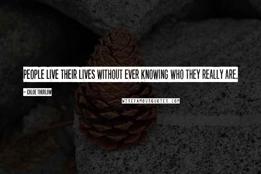 Chloe Thurlow Quotes: People live their lives without ever knowing who they really are.