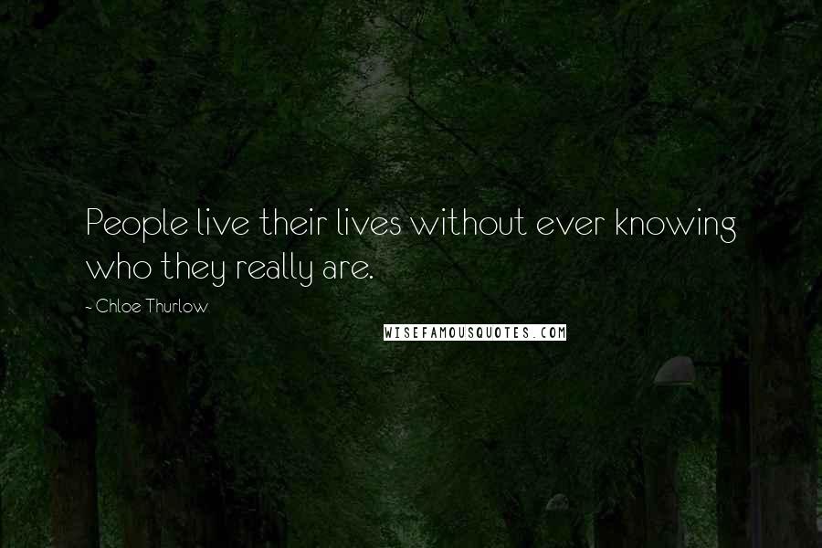 Chloe Thurlow Quotes: People live their lives without ever knowing who they really are.