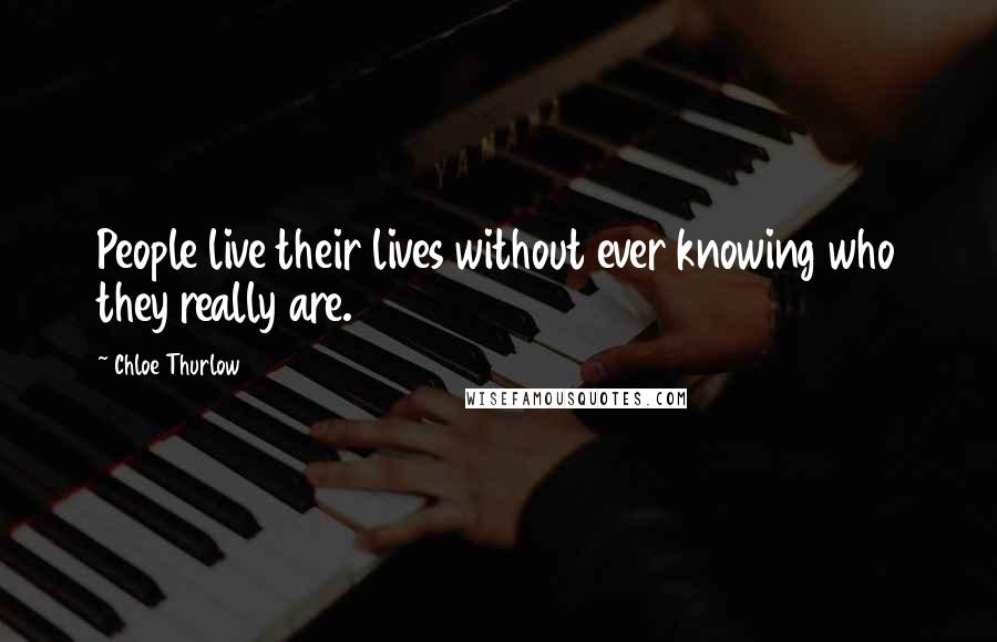 Chloe Thurlow Quotes: People live their lives without ever knowing who they really are.