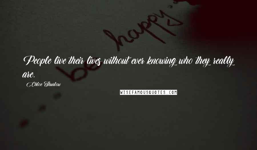 Chloe Thurlow Quotes: People live their lives without ever knowing who they really are.