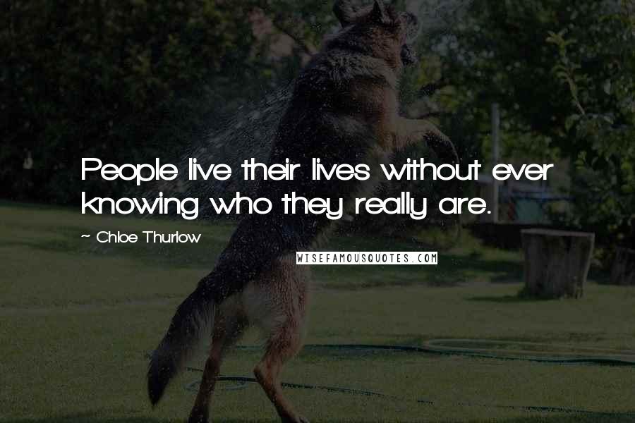 Chloe Thurlow Quotes: People live their lives without ever knowing who they really are.