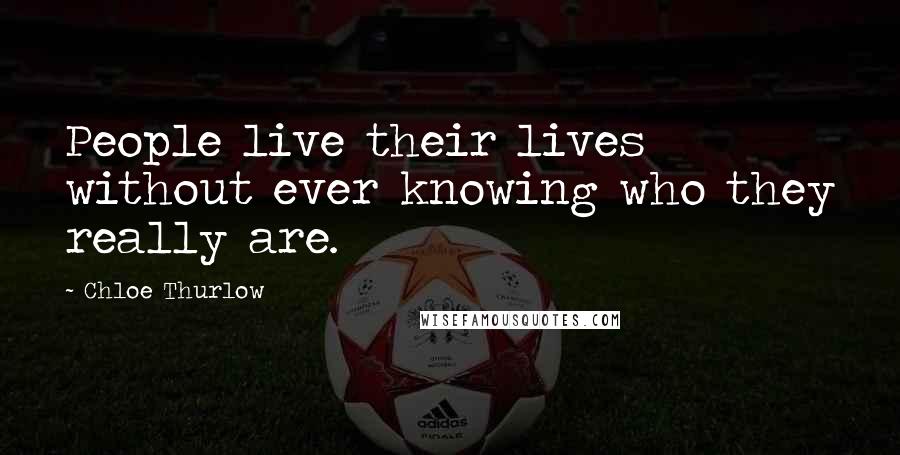 Chloe Thurlow Quotes: People live their lives without ever knowing who they really are.
