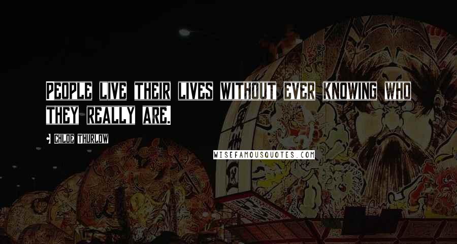 Chloe Thurlow Quotes: People live their lives without ever knowing who they really are.