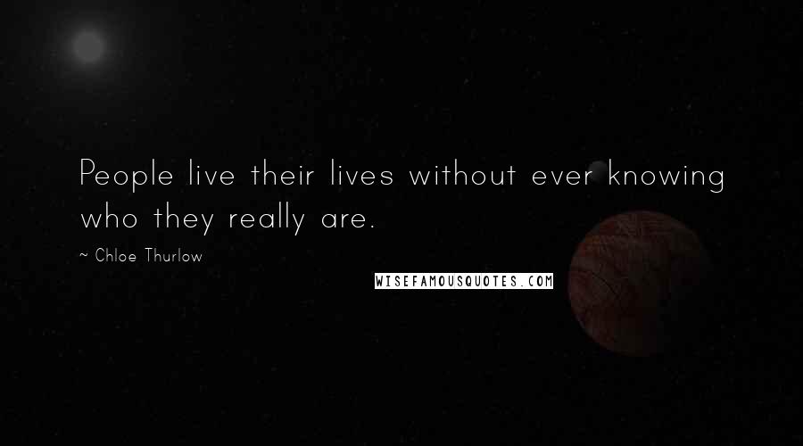 Chloe Thurlow Quotes: People live their lives without ever knowing who they really are.