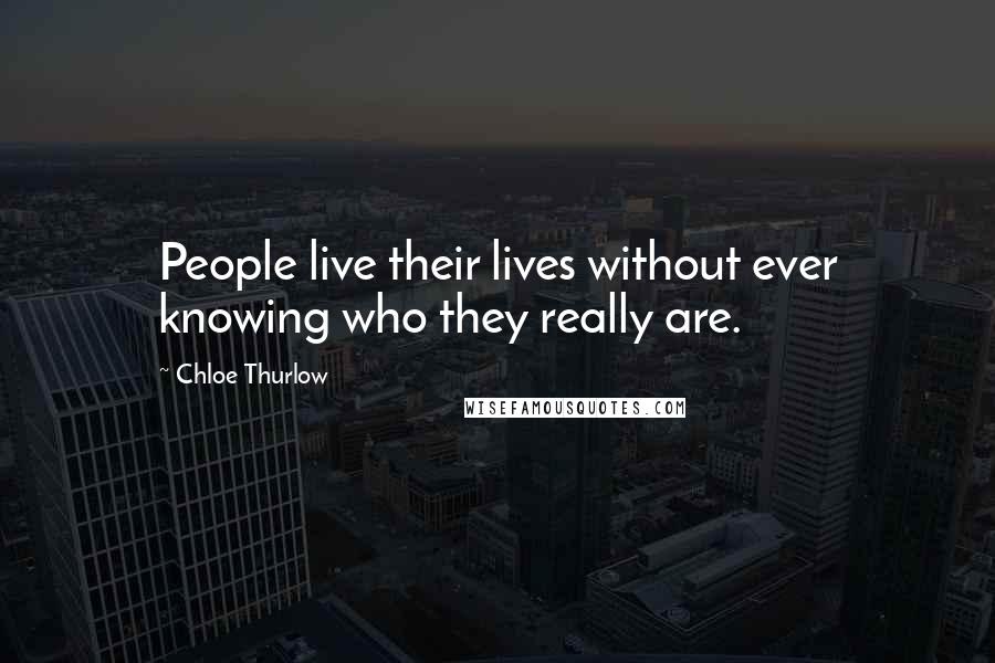 Chloe Thurlow Quotes: People live their lives without ever knowing who they really are.
