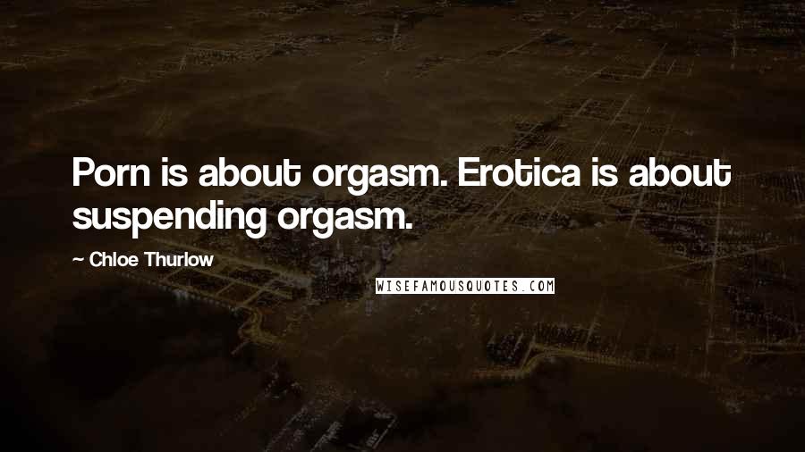 Chloe Thurlow Quotes: Porn is about orgasm. Erotica is about suspending orgasm.