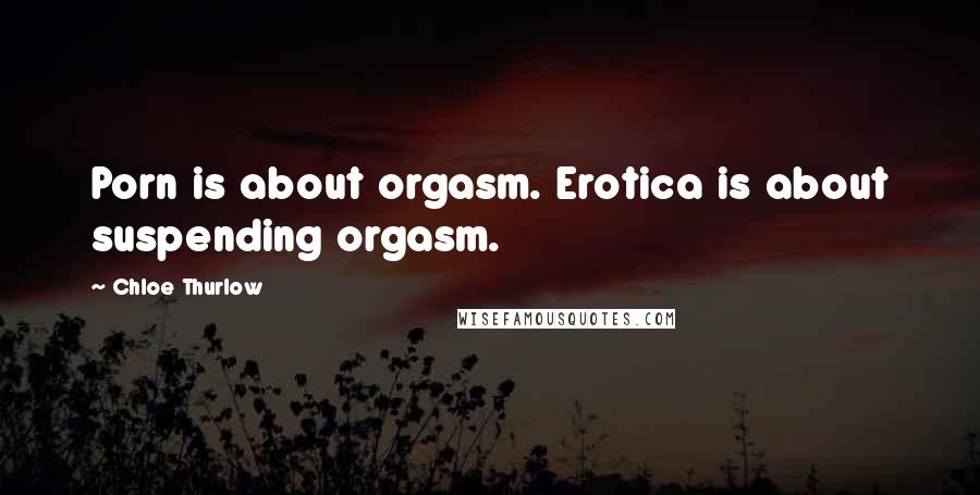 Chloe Thurlow Quotes: Porn is about orgasm. Erotica is about suspending orgasm.