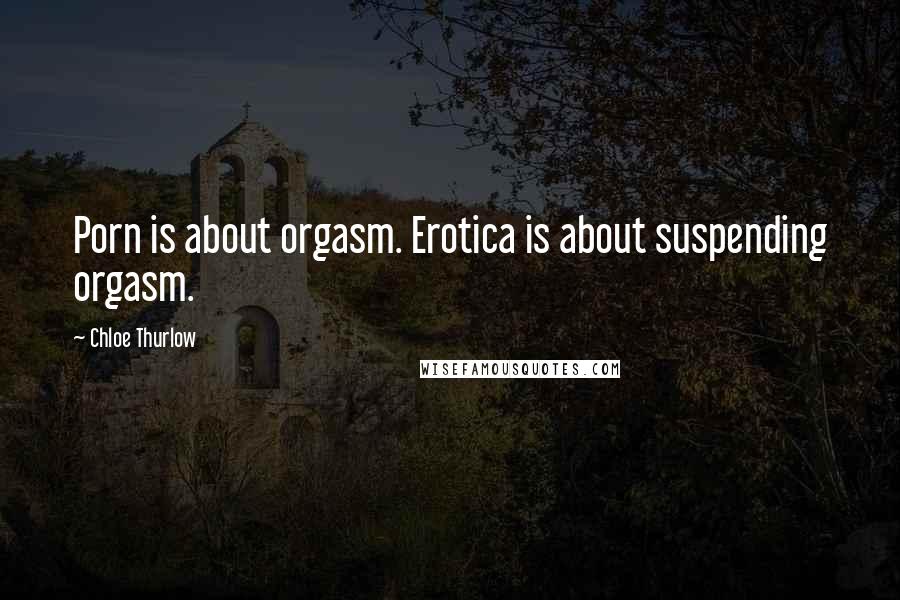 Chloe Thurlow Quotes: Porn is about orgasm. Erotica is about suspending orgasm.