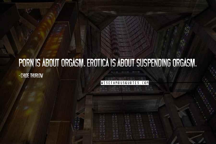 Chloe Thurlow Quotes: Porn is about orgasm. Erotica is about suspending orgasm.