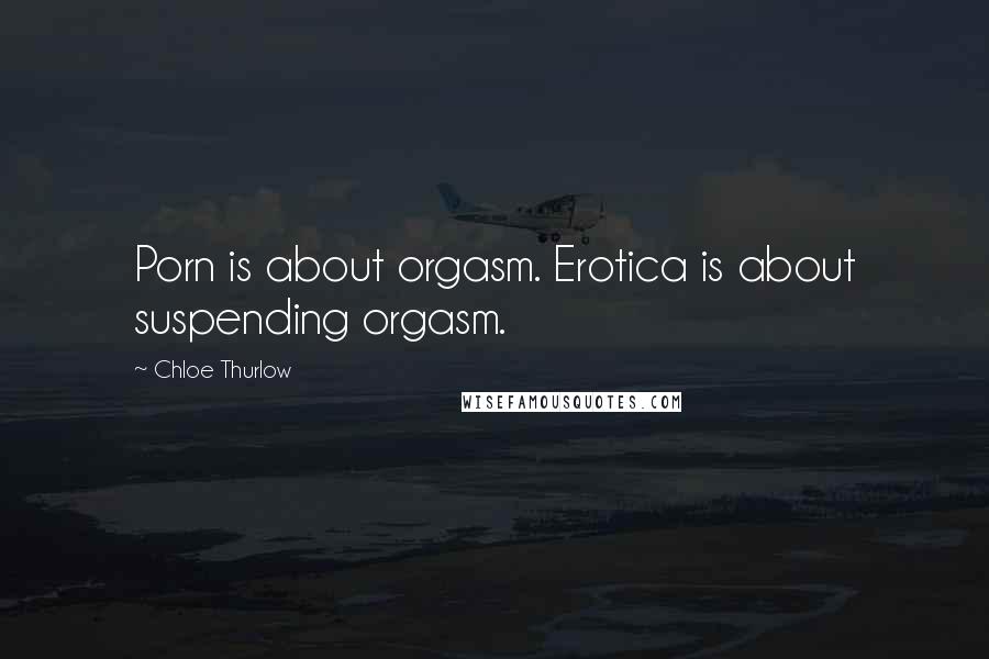 Chloe Thurlow Quotes: Porn is about orgasm. Erotica is about suspending orgasm.