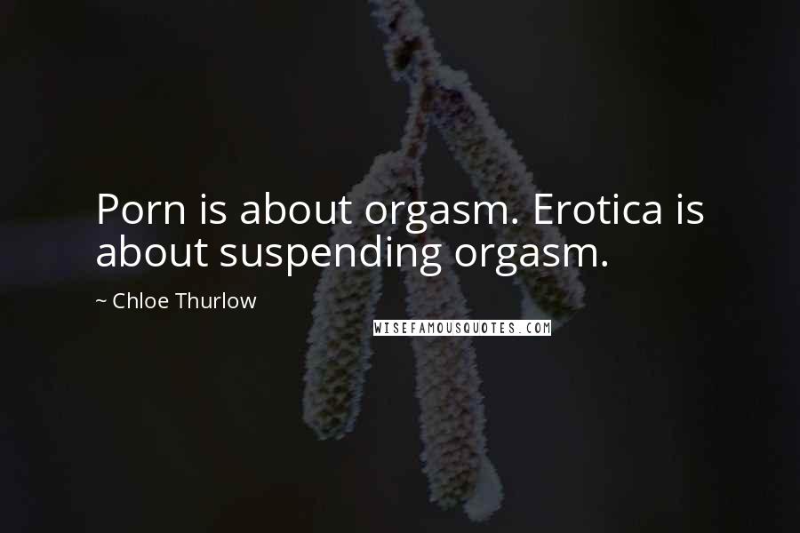 Chloe Thurlow Quotes: Porn is about orgasm. Erotica is about suspending orgasm.