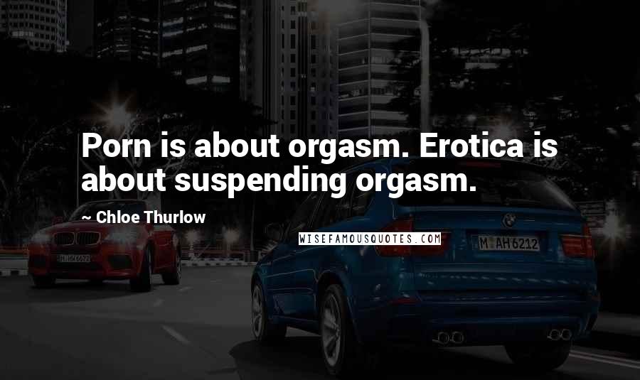 Chloe Thurlow Quotes: Porn is about orgasm. Erotica is about suspending orgasm.