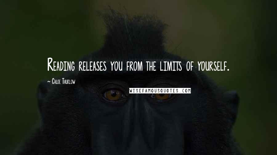 Chloe Thurlow Quotes: Reading releases you from the limits of yourself.