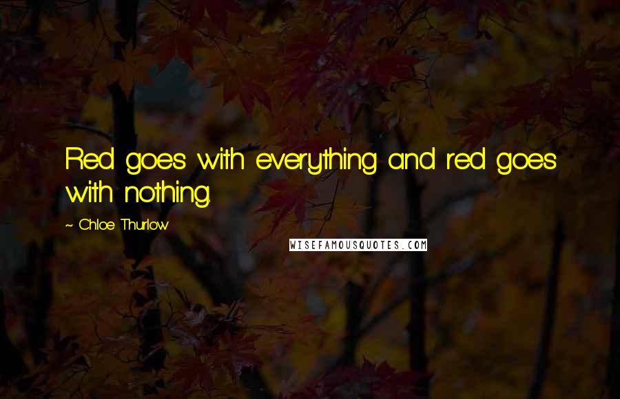 Chloe Thurlow Quotes: Red goes with everything and red goes with nothing.