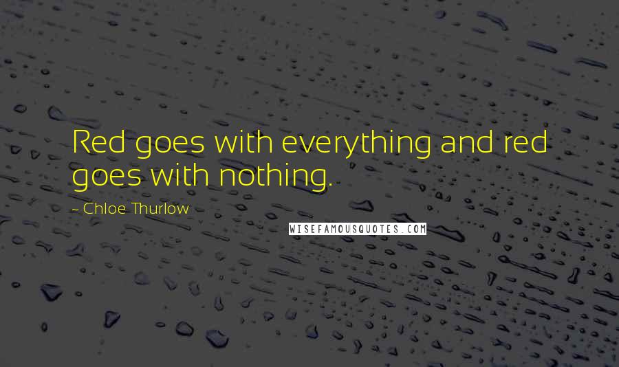 Chloe Thurlow Quotes: Red goes with everything and red goes with nothing.