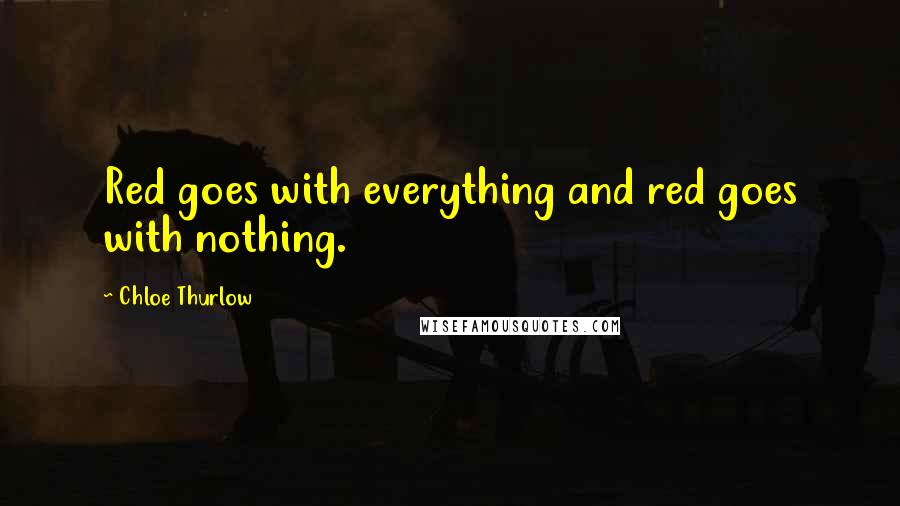 Chloe Thurlow Quotes: Red goes with everything and red goes with nothing.