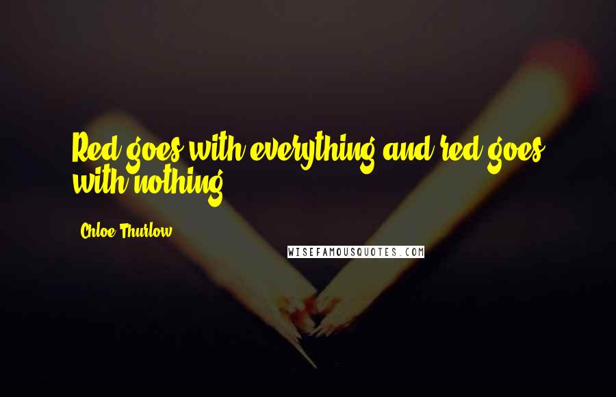 Chloe Thurlow Quotes: Red goes with everything and red goes with nothing.