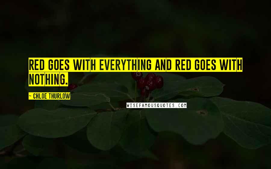 Chloe Thurlow Quotes: Red goes with everything and red goes with nothing.